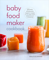 Baby Food Maker Cookbook: 125 Fresh, Wholesome, Organic Recipes for Your Baby Food Maker or Stovetop 1984824570 Book Cover