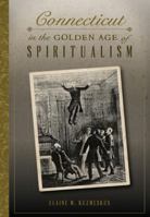 Connecticut in the Golden Age of Spiritualism 1467118419 Book Cover