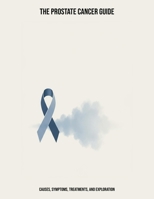 The Prostate Cancer Guide: Causes, Symptoms, Treatments, And Exploration B0FPFF7NSB Book Cover