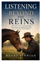 Listening Beyond the Reins: A Practical Guide to Understanding Horse Behavior, Building Trust, and Communicating with Confidence B0HCXBM6RW Book Cover