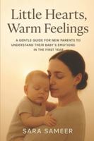 Little Hearts, Warm Feelings: A Gentle Guide for New Parents to Understand Their Baby’s Emotions in the First Year B0G42QJ2TX Book Cover