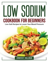 Low Sodium Cookbook for Beginners: Low-Salt Recipes to Lower Your Blood Pressure 1804384151 Book Cover