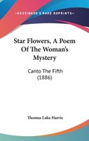 Star Flowers, A Poem Of The Woman's Mystery: Canto The Fifth 1168045320 Book Cover