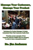 Manage Your Customers, Manage Your Product: Techniques for Product Managers to Better Understand What Their Customers Really Want 1543043054 Book Cover