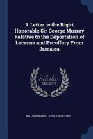 A Letter to the Right Honorable Sir George Murray Relative to the Deportation of Lecesne and Escoffery From Jamaica 1017390967 Book Cover