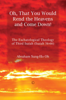 Oh, That You Would Rend the Heavens and Come Down!: The Eschatological Theology of Third Isaiah (Isaiah 56-66) 1625647298 Book Cover