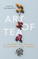 Art of Tea: A Journey of Ritual, Discovery, and Impact 1544527764 Book Cover