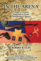 In the Arena: Combat in Vietnam, Diplomacy in Europe, Philanthropy in America 1977285902 Book Cover