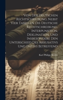 Von Der Deutschen Rechtschreibung, Nebst Vier Tabellen Die Deutsche Rechtschreibung, Interpunktion, Deklination, Und Insbesondere Den Unterschied Des Akkusativs Und Dativs Betreffend 1022380265 Book Cover