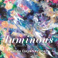 Luminous: An artists story as a guide to radical creativity 1989467229 Book Cover