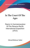 In The Court Of The Ages: Poems In Commemoration Of The Panama-Pacific International Exposition 1271153718 Book Cover