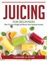 Juicing for Beginners: How To Lose Weight and Boost Your Immune System 1804388629 Book Cover