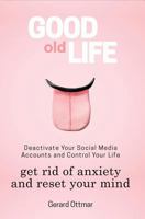 Good Old Life : Deactivate Your Social Media Accounts to Get the Control of Your Life, Get Rid of Anxiety and Reset Your Mind 1726353508 Book Cover