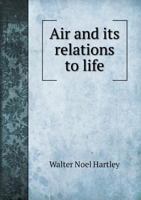 Air and Its Relations to Life: Being, With Some Additions, the Substance of a Course of Lectures Delivered in the Summer of 1874 at the Royal Institution of Great Britain 1013516818 Book Cover