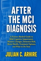 After the MCI Diagnosis: A Science-Backed Guide to Mild Cognitive Impairment, Memory Changes, Dementia Risk, Brain Health, Treatment Options, and What to Do Next (Explained health-guide series) B0HFX61C5K Book Cover
