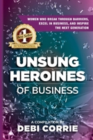 Unsung Heroines of Business: Women Who Break Through Barriers, Excel in Business, and Inspire the Next Generation 1735990337 Book Cover