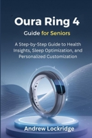 Oura Ring 4 Guide for Seniors: A Step-by-Step Guide to Health Insights, Sleep Optimization, and Personalized Customization B0GJYWTMSG Book Cover