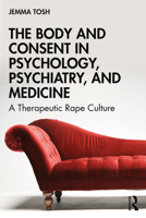 The Body and Consent in Psychology, Psychiatry, and Medicine: A Therapeutic Rape Culture 1138078859 Book Cover