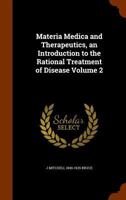 Materia Medica and Therapeutics, an Introduction to the Rational Treatment of Disease Volume 2 1346206872 Book Cover