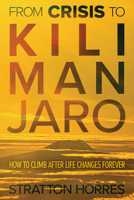 From Crisis to Kilimanjaro: How to Climb After Life Changes Forever 1970910011 Book Cover