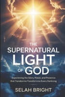 The Supernatural Light of God: Experiencing the Glory, Power, and Presence That Transforms Every Darkness B0FLDZ6VYH Book Cover