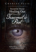 Beyond the Wound Healing Our Traumatic Past: Finding Balance and Harmony in an Unbalanced World 1669848256 Book Cover