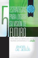 5 Estrategias Para Lograr Su Vision de Futuro: Como Utizar Sus Talentos Para Obtener Resultados Extraordinarios En Su Vida. 1463355734 Book Cover
