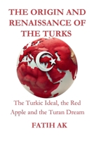 The Origin and Renaissance of the Turks: The Turkic Ideal, the Red Apple and the Turan Dream 1326971166 Book Cover