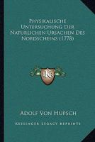 Physikalische Untersuchung Der Naturlichen Ursachen Des Nordscheins (1778) 1166278956 Book Cover