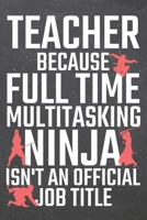Teacher because Full Time Multitasking Ninja isn't an official Job Title: Teacher Dot Grid Notebook, Planner or Journal 110 Dotted Pages Office Equipment, Supplies Funny Teacher Gift Idea for Christma 1710183616 Book Cover