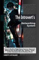 The Introvert's Networking System: How to Build a High-Value Human Network Without the Small Talk, the "Salesy" Tools, or the Constant Social Battery Drain (The AI-Powered Introvert Series) B0GYJ971JZ Book Cover