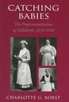 Catching Babies: The Professionalization of Childbirth, 1870-1920 0674733479 Book Cover