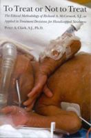 To Treat or Not to Treat: The Ethical Methodology of Richard A. McCormick S.J., As Applied to Treatment Decisions for Handicapped Newborns 1881871444 Book Cover