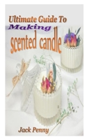 ULTIMATE GUIDE TO MAKING SCENTED CANDLE: All you need to know in making scented candles B095GP98QJ Book Cover