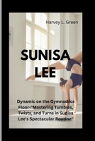 SUNISA LEE: Dynamic on the Gymnastics Floor-"Mastering Tumbles, Twists, and Turns in Sunisa Lee's Spectacular Routine" B0CTKSWH9N Book Cover