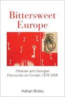 Bittersweet Europe: Albanian and Georgian Discourses on Europe, 1878-2008 0857459848 Book Cover