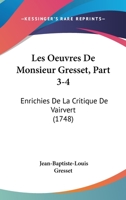 Les Oeuvres De Monsieur Gresset, Part 3-4: Enrichies De La Critique De Vairvert (1748) 1104649810 Book Cover