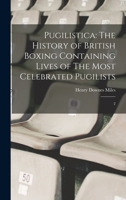 Pugilistica: The History of British Boxing Containing Lives of The Most Celebrated Pugilists: 2 1017478740 Book Cover