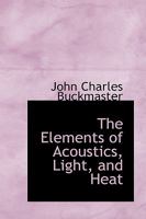 The Elements of Acoustics, Light, and Heat 0469533773 Book Cover