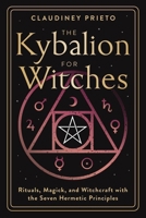 The Kybalion for Witches: Rituals, Magick, and Witchcraft with the Seven Hermetic Principles 0738781789 Book Cover