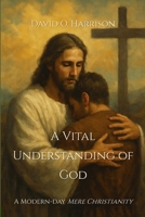 A VITAL UNDERSTANDING OF GOD: A MODERN-DAY 'MERE CHRISTIANITY' B0FM48Z4K3 Book Cover