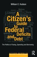 A Citizen's Guide to Deficits and Debt: The Politics of Taxing, Spending, and Borrowing 0415644615 Book Cover