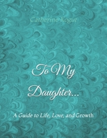 To My Daughter...: A Guide to Life, Love, and Growth B0CGWWL8BH Book Cover