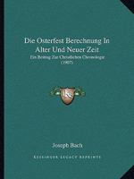 Die Osterfest Berechnung in Alter Und Neuer Zeit: Ein Beitrag Zur Christlichen Chronologie (1907) 1147962936 Book Cover