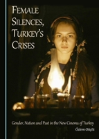 Female Silences, Turkey's Crises: Gender, Nation and Past in the New Cinema of Turkey 1443894362 Book Cover