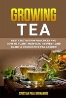 Growing Tea: Best cultivation practices and how to plant, maintain, harvest, and enjoy a productive tea garden 180330460X Book Cover
