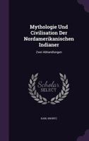 Mythologie Und Civilisation Der Nordamerikanischen Indianer: Zwei Abhandlungen (1882) 1377594432 Book Cover