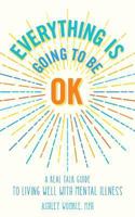 Everything Is Going to Be OK: A Real Talk Guide for Living Well with Mental Illness 0692155988 Book Cover