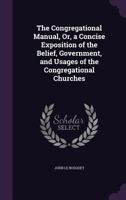 The Congregational Manual or a Concise Exposition of the Belief Government and Usages of the Congregational Churches 1357002513 Book Cover
