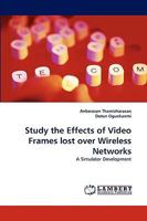 Study the Effects of Video Frames lost over Wireless Networks: A Simulator Development 3838367758 Book Cover